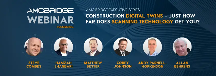 AMC Bridge Executive Series: Construction Digital Twins – Just how far does scanning technology get you?